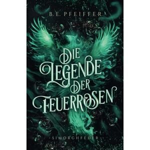 Pfeiffer, B.E. Die Legende der Feuerrosen Simorghfeder: Packendes Finale der High Fantasy Romantasy mit Drachen und Phönix Pfeiffer, B.E. Die Legende der Feuerrosen Simorghfeder: Packendes Finale der High Fantasy Romantasy mit Drachen und Phönix