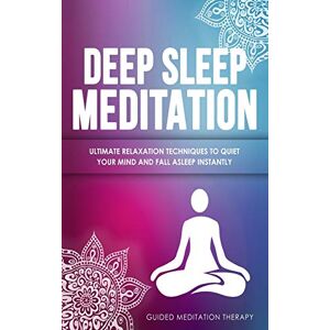 Therapy, Guided Meditation Deep Sleep Meditation: Ultimate Relaxation Techniques to Quiet Your Mind and Fall Asleep Instantly Therapy, Guided Meditation Deep Sleep Meditation: Ultimate Relaxation Techniques to Quiet Your Mind and Fall Asleep Instantly