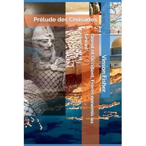 Fisher, Vinson Orient et Occident, Frères ennemis au Levant: Prélude des Croisades (L’Âme Éternelle du Corps Templier, Terra Solidaria) Fisher, Vinson Orient et Occident, Frères ennemis au Levant: Prélude des Croisades (L’Âme Éternelle du Corps Templier, Terra Solidaria)
