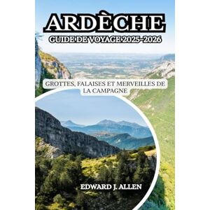 Allen, Edward J. ARDÈCHE GUIDE DE VOYAGE 2025-2026: GROTTES, FALAISES ET MERVEILLES DE LA CAMPAGNE Allen, Edward J. ARDÈCHE GUIDE DE VOYAGE 2025-2026: GROTTES, FALAISES ET MERVEILLES DE LA CAMPAGNE