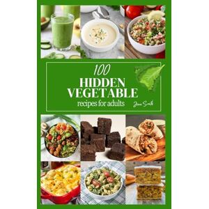 Smith, Jane 100 Hidden Vegetable Recipes for Adults: Healthy eating just got a whole lot easier (and tastier)! Smith, Jane 100 Hidden Vegetable Recipes for Adults: Healthy eating just got a whole lot easier (and tastier)!