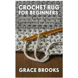 Brooks, Grace Crochet Rugs for Beginners: 50 Beautiful and Simple Patterns for Handmade Rugs, Mats, Carpets, and Stylish Home Accessories Brooks, Grace Crochet Rugs for Beginners: 50 Beautiful and Simple Patterns for Handmade Rugs, Mats, Carpets, and Stylish Home Accessories