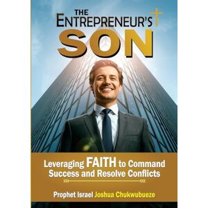 Joshua Chukwubueze, Prophet Israel The Entrepreneur's Son: Leveraging Faith to Command Success and Resolve Conflicts: 2 (Early Morning with God) Joshua Chukwubueze, Prophet Israel The Entrepreneur's Son: Leveraging Faith to Command Success and Resolve Conflicts: 2 (Early Morning with God)
