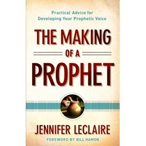 Leclaire, Jennifer The Making of a Prophet: Practical Advice For Developing Your Prophetic Voice Leclaire, Jennifer The Making of a Prophet: Practical Advice For Developing Your Prophetic Voice