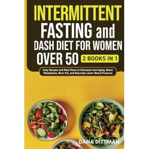 Dittman, Dana Intermittent Fasting and Dash Diet for Women Over 50: 2 in 1 Easy Recipes and Meal Plans to Stimulate Anti-Aging, Boost Metabolism, Burn Fat, and Naturally Lower Blood Pressure (Fit and Healthy) Dittman, Dana Intermittent Fasting and Dash Diet for Women Over 50: 2 in 1 Easy Recipes and Meal Plans to Stimulate Anti-Aging, Boost Metabolism, Burn Fat, and Naturally Lower Blood Pressure (Fit and Healthy)