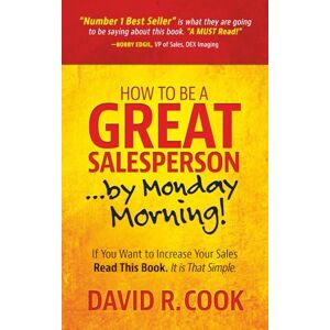 Cook, David R How To Be A GREAT Salesperson...By Monday Morning!: If You Want to Increase Your Sales Read This Book. It is That Simple Cook, David R How To Be A GREAT Salesperson...By Monday Morning!: If You Want to Increase Your Sales Read This Book. It is That Simple