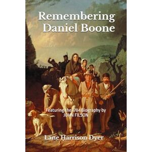 Dyer, Lane Harrison Remembering Daniel Boone: The Legend Began With His Own Words Dyer, Lane Harrison Remembering Daniel Boone: The Legend Began With His Own Words