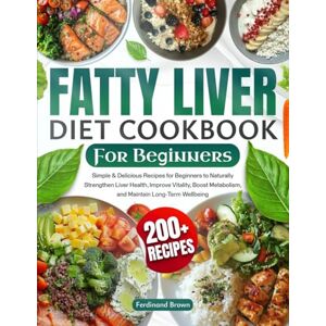 Brown, Ferdinand Fatty Liver Diet Cookbook for Beginners: 200+ Simple & Delicious Recipes for Beginners to Naturally Strengthen Liver Health, Improve Vitality, Boost Metabolism, and Maintain Long-Term Wellbeing Brown, Ferdinand Fatty Liver Diet Cookbook for Beginners: 200+ Simple & Delicious Recipes for Beginners to Naturally Strengthen Liver Health, Improve Vitality, Boost Metabolism, and Maintain Long-Term Wellbeing