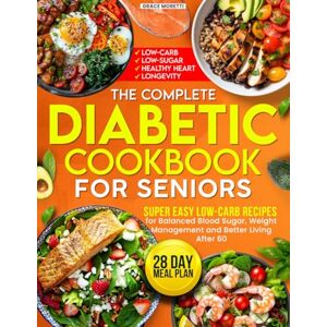 Moretti, Grace The Complete Diabetic Cookbook for Seniors: Super Easy Low-Carb Recipes for Balanced Blood Sugar, Weight Management and Better Living After 60 Moretti, Grace The Complete Diabetic Cookbook for Seniors: Super Easy Low-Carb Recipes for Balanced Blood Sugar, Weight Management and Better Living After 60