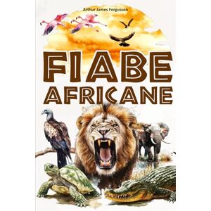 Fergusson, Arthur James Fiabe africane: 25 storie e favole africane per bambini – illustrate a colori. Fergusson, Arthur James Fiabe africane: 25 storie e favole africane per bambini – illustrate a colori.