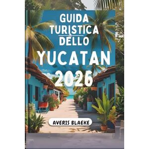 Blaeke, Averis GUIDA TURISTICA DELLO YUCATAN 2026: Esplora antiche rovine e una cultura vivace Blaeke, Averis GUIDA TURISTICA DELLO YUCATAN 2026: Esplora antiche rovine e una cultura vivace