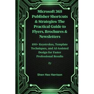 Harrison, Shen Hao Microsoft 365 Publisher Shortcuts & Strategies: The Practical Guide to Flyers, Brochures & Newsletters: 100+ Keystrokes, Template Techniques, and AI-Assisted Design for Faster Professional Results Harrison, Shen Hao Microsoft 365 Publisher Shortcuts & Strategies: The Practical Guide to Flyers, Brochures & Newsletters: 100+ Keystrokes, Template Techniques, and AI-Assisted Design for Faster Professional Results