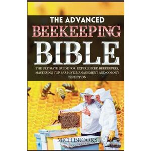 Brooks, Mich The Advanced Beekeeping Bible: The Ultimate Guide for Experienced Beekeepers, Mastering Top Bar Hive Management and Colony Inspection Brooks, Mich The Advanced Beekeeping Bible: The Ultimate Guide for Experienced Beekeepers, Mastering Top Bar Hive Management and Colony Inspection
