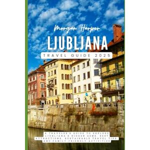 Harper, Morgan Ljubljana Travel Guide 2025: A Traveler's Guide to Explore Ljubljana’s Hidden Gems, Best Attractions, Sustainable Travel Tips, and Family-Friendly Activities Harper, Morgan Ljubljana Travel Guide 2025: A Traveler's Guide to Explore Ljubljana’s Hidden Gems, Best Attractions, Sustainable Travel Tips, and Family-Friendly Activities