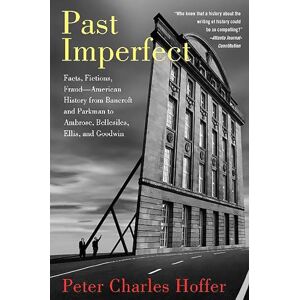 Hoffer, Peter C Past Imperfect: Facts, Fictions, Fraud American History from Bancroft and Parkman to Ambrose, Bellesiles, Ellis, and Goodwin Hoffer, Peter C Past Imperfect: Facts, Fictions, Fraud American History from Bancroft and Parkman to Ambrose, Bellesiles, Ellis, and Goodwin