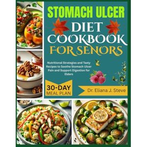 J. Steve, Dr Eliana STOMACH ULCER DIET COOKBOOK FOR SENIORS: Nutritional Strategies and Tasty Recipes to Soothe Stomach Ulcer Pain and Support Digestion for Elders J. Steve, Dr Eliana STOMACH ULCER DIET COOKBOOK FOR SENIORS: Nutritional Strategies and Tasty Recipes to Soothe Stomach Ulcer Pain and Support Digestion for Elders
