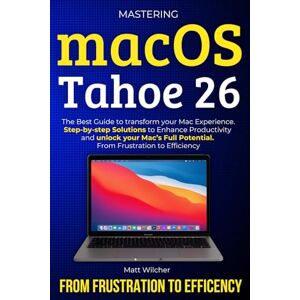 Wilcher, Matt Mastering macOS Tahoe 26: The Ultimate Guide to transform your Mac Eperience. Step-by-step Solutions to Enhance Productivity and unlock your Mac’s Full Potential. From Frustration to Efficency Wilcher, Matt Mastering macOS Tahoe 26: The Ultimate Guide to transform your Mac Eperience. Step-by-step Solutions to Enhance Productivity and unlock your Mac’s Full Potential. From Frustration to Efficency