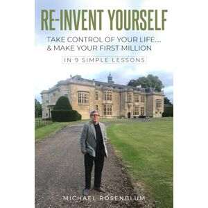 Rosenblum, Michael RE-INVENT YOURSELF: TAKE CONTROL OF YOUR LIFE…. & MAKE YOUR FIRST MILLION Rosenblum, Michael RE-INVENT YOURSELF: TAKE CONTROL OF YOUR LIFE…. & MAKE YOUR FIRST MILLION
