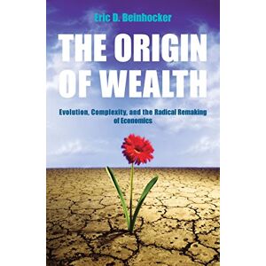 Beinhocker, Eric The Origin Of Wealth: Evolution, Complexity, and the Radical Remaking of Economics Beinhocker, Eric The Origin Of Wealth: Evolution, Complexity, and the Radical Remaking of Economics