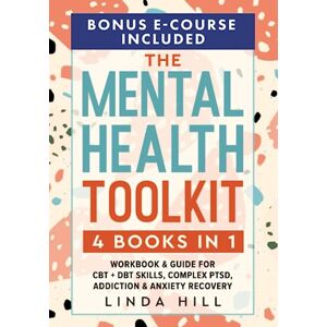 Hill, Linda The Mental Health Toolkit: (4 Books in 1) Workbook & Guide for CBT + DBT Skills, Complex PTSD, Addiction & Anxiety Recovery (Mental Wellness) Hill, Linda The Mental Health Toolkit: (4 Books in 1) Workbook & Guide for CBT + DBT Skills, Complex PTSD, Addiction & Anxiety Recovery (Mental Wellness)