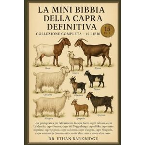 Barkridge, Dr. Ethan La Mini Bibbia Della Capra Definitiva: Collezione Completa — 15 Libri In 1: Una guida pratica per l'allevamento di capre boere, capre nubiane, capre ... LaMancha, capre Saanen, capre del Toggenburgo Barkridge, Dr. Ethan La Mini Bibbia Della Capra Definitiva: Collezione Completa — 15 Libri In 1: Una guida pratica per l'allevamento di capre boere, capre nubiane, capre ... LaMancha, capre Saanen, capre del Toggenburgo