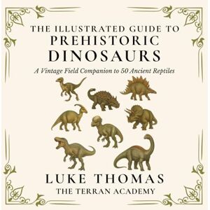 Thomas, Luke The Illustrated Guide to Prehistoric Dinosaurs: A Vintage Field Companion to 50 Ancient Reptiles (The Illustrated Field Companion Series) Thomas, Luke The Illustrated Guide to Prehistoric Dinosaurs: A Vintage Field Companion to 50 Ancient Reptiles (The Illustrated Field Companion Series)