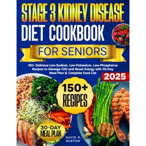 Burton, David R. Stage 3 Kidney Disease Diet Cookbook for Seniors: 150+ Delicious Low-Sodium, Low-Potassium, Low-Phosphorus Recipes to Manage CKD and Boost Energy with 30-Day Meal Plan & Complete Food List Burton, David R. Stage 3 Kidney Disease Diet Cookbook for Seniors: 150+ Delicious Low-Sodium, Low-Potassium, Low-Phosphorus Recipes to Manage CKD and Boost Energy with 30-Day Meal Plan & Complete Food List