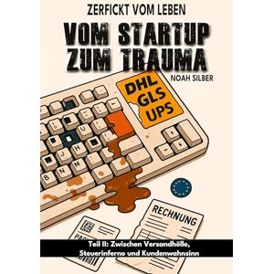 Silber, Noah Zerfickt vom Leben: Vom Startup zum Trauma, Teil 2: Zwischen Versandhölle, Steuerinferno und Kundenwahnsinn Silber, Noah Zerfickt vom Leben: Vom Startup zum Trauma, Teil 2: Zwischen Versandhölle, Steuerinferno und Kundenwahnsinn