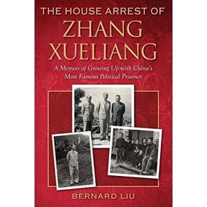 Liu, Bernard The House Arrest of Zhang Xueliang: A Memoir of Growing Up with China's Most Famous Political Prisoner Liu, Bernard The House Arrest of Zhang Xueliang: A Memoir of Growing Up with China's Most Famous Political Prisoner
