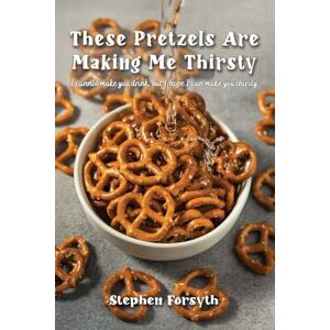 Forsyth, Stephen These Pretzels Are Making Me Thirsty: I cannot make you drink, but I hope I can make you thirsty-A conversation about things that inform my faith in Christ Jesus. Forsyth, Stephen These Pretzels Are Making Me Thirsty: I cannot make you drink, but I hope I can make you thirsty-A conversation about things that inform my faith in Christ Jesus.