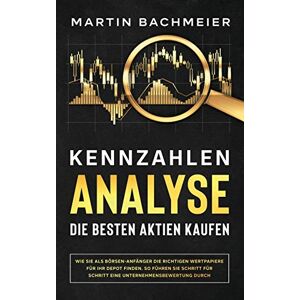 Bachmeier, Martin Kennzahlen-Analyse Die besten Aktien kaufen: Wie Sie als Börsen-Anfänger die richtigen Wertpapiere für Ihr Depot finden. So führen Sie Schritt für Schritt eine Unternehmensbewertung durch Bachmeier, Martin Kennzahlen-Analyse Die besten Aktien kaufen: Wie Sie als Börsen-Anfänger die richtigen Wertpapiere für Ihr Depot finden. So führen Sie Schritt für Schritt eine Unternehmensbewertung durch