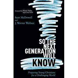 WALLACE / MCDOWELL So the Next Generation Will Know: Preparing Young Christians for a Challenging World WALLACE / MCDOWELL So the Next Generation Will Know: Preparing Young Christians for a Challenging World