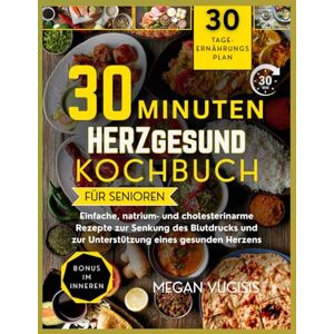 VUGISIS, MEGAN 30-Minuten Hertgesund Kochbuch für Senioren: Einfache Rezepte mit niedrigem Natrium- und Cholesteringehalt zur Senkung des Blutdrucks und zur Unterstützung eines gesunden Herzens. VUGISIS, MEGAN 30-Minuten Hertgesund Kochbuch für Senioren: Einfache Rezepte mit niedrigem Natrium- und Cholesteringehalt zur Senkung des Blutdrucks und zur Unterstützung eines gesunden Herzens.
