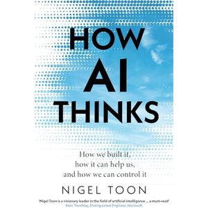 Toon, Nigel How AI Thinks: How we built it, how it can help us, and how we can control it Toon, Nigel How AI Thinks: How we built it, how it can help us, and how we can control it