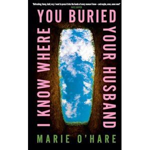 O'Hare, Marie I Know Where You Buried Your Husband: A page-turning, darkly funny new thriller for 2025, perfect for fans of Celeste Ng and ‘Bad Sisters’ O'Hare, Marie I Know Where You Buried Your Husband: A page-turning, darkly funny new thriller for 2025, perfect for fans of Celeste Ng and ‘Bad Sisters’