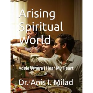 Milad, Dr. Anis I. Arising Spiritual World: Adele Where I Hear My Heart Milad, Dr. Anis I. Arising Spiritual World: Adele Where I Hear My Heart