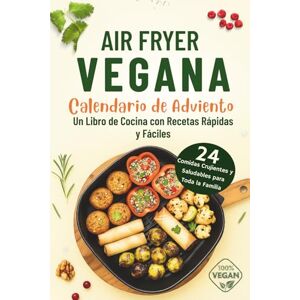 Booyle, Florence Air Fryer Vegana Calendario de Adviento: 24 Comidas Crujientes y Saludables para Toda la Familia Un Libro de Cocina con Recetas Rápidas y Fáciles Booyle, Florence Air Fryer Vegana Calendario de Adviento: 24 Comidas Crujientes y Saludables para Toda la Familia Un Libro de Cocina con Recetas Rápidas y Fáciles