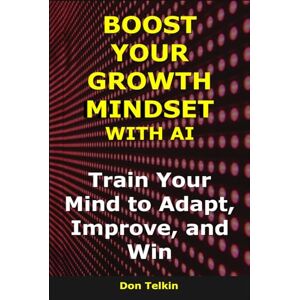 Telkin, Don Boost Your Growth Mindset with AI: Train Your Mind to Adapt, Improve, and Win (AI for Self-Help) Telkin, Don Boost Your Growth Mindset with AI: Train Your Mind to Adapt, Improve, and Win (AI for Self-Help)
