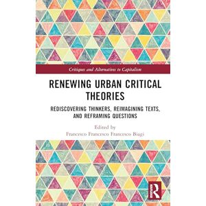 Renewing Urban Critical Theories: Rediscovering Thinkers, Reimagining Texts, and Reframing Questions (Critiques and Alternatives to Capitalism) Renewing Urban Critical Theories: Rediscovering Thinkers, Reimagining Texts, and Reframing Questions (Critiques and Alternatives to Capitalism)