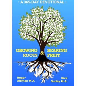 Alliman M.A., Roger Growing Roots & Bearing Fruit: A 365-Day Devotional Alliman M.A., Roger Growing Roots & Bearing Fruit: A 365-Day Devotional