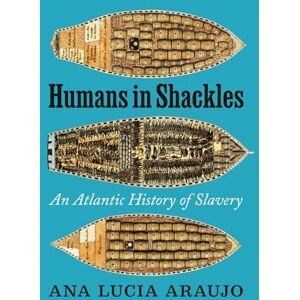 Araujo, Ana Lucia Humans in Shackles: An Atlantic History of Slavery Araujo, Ana Lucia Humans in Shackles: An Atlantic History of Slavery