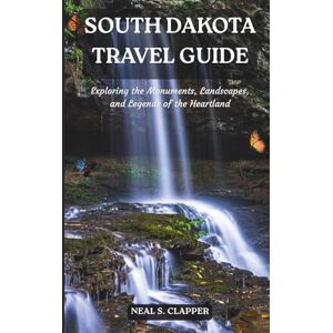 Clapper, Neal S. SOUTH DAKOTA TRAVEL GUIDE: Exploring the Monuments, Landscapes, and Legends of the Heartland Clapper, Neal S. SOUTH DAKOTA TRAVEL GUIDE: Exploring the Monuments, Landscapes, and Legends of the Heartland