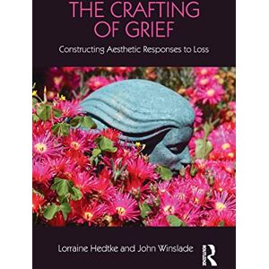 Hedtke, Lorraine The Crafting of Grief: Constructing Aesthetic Responses to Loss (Series in Death, Dying, and Bereavement) Hedtke, Lorraine The Crafting of Grief: Constructing Aesthetic Responses to Loss (Series in Death, Dying, and Bereavement)
