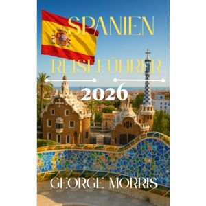 MORRIS, GEORGE Spanien Reiseführer 2026: Entdecken Sie versteckte Schätze, kulturelle Schätze, Malerische Routen und wichtige Reisetipps für ein unvergessliches spanisches Abenteuer MORRIS, GEORGE Spanien Reiseführer 2026: Entdecken Sie versteckte Schätze, kulturelle Schätze, Malerische Routen und wichtige Reisetipps für ein unvergessliches spanisches Abenteuer