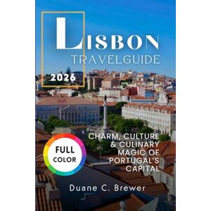 BREWER, DUANE C. LISBON TRAVEL GUIDE 2026: CHARM, CULTURE & CULINARY MAGIC OF PORTUGAL’S CAPITAL BREWER, DUANE C. LISBON TRAVEL GUIDE 2026: CHARM, CULTURE & CULINARY MAGIC OF PORTUGAL’S CAPITAL