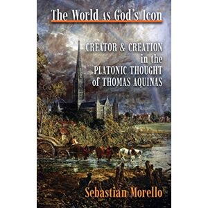 Morello, Sebastian The World As God's Icon: Creator and Creation in the Platonic Thought of Thomas Aquinas Morello, Sebastian The World As God's Icon: Creator and Creation in the Platonic Thought of Thomas Aquinas
