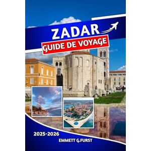 FURST, EMMETT G. ZADAR GUIDE DE VOYAGE 2025 2026: Conseils d'initiés, principales attractions, excursions d'une journée et aventures côtières pour des vacances croates inoubliables FURST, EMMETT G. ZADAR GUIDE DE VOYAGE 2025 2026: Conseils d'initiés, principales attractions, excursions d'une journée et aventures côtières pour des vacances croates inoubliables