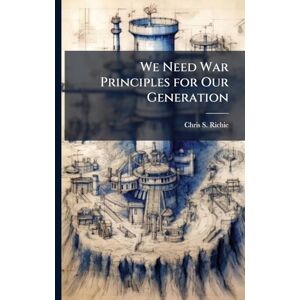 Richie, Chris S We Need War Principles for Our Generation Richie, Chris S We Need War Principles for Our Generation
