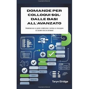 Elridge, Taryn Domande per colloqui SQL: dalle basi all'avanzato: Padroneggia le query complesse e supera il colloquio di lavoro per un database Elridge, Taryn Domande per colloqui SQL: dalle basi all'avanzato: Padroneggia le query complesse e supera il colloquio di lavoro per un database