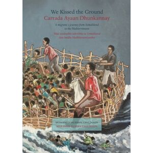 Geeldoon, Mohamed Hussein We Kissed the Ground/Carrada Ayaan Dhunkannay: A migrant’s journey from Somaliland to the Mediterranean/Waa socdaalkii tahriibka ee Somaliland ilaa badda Medhitereeniyanka Geeldoon, Mohamed Hussein We Kissed the Ground/Carrada Ayaan Dhunkannay: A migrant’s journey from Somaliland to the Mediterranean/Waa socdaalkii tahriibka ee Somaliland ilaa badda Medhitereeniyanka